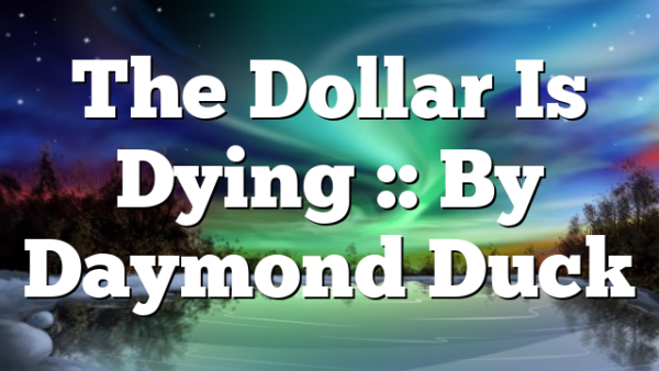 The Dollar Is Dying :: By Daymond Duck
