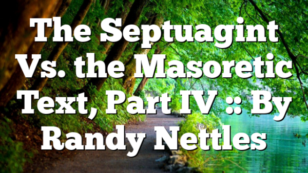 The Septuagint Vs. the Masoretic Text, Part IV :: By Randy Nettles