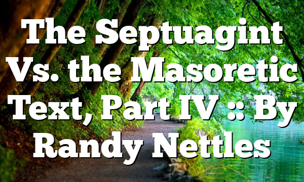 The Septuagint Vs. the Masoretic Text, Part IV :: By Randy Nettles