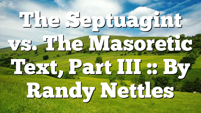 The Septuagint vs. The Masoretic Text, Part III :: By Randy Nettles