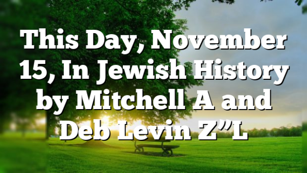 This Day, November 15, In Jewish History by Mitchell A and Deb Levin Z”L