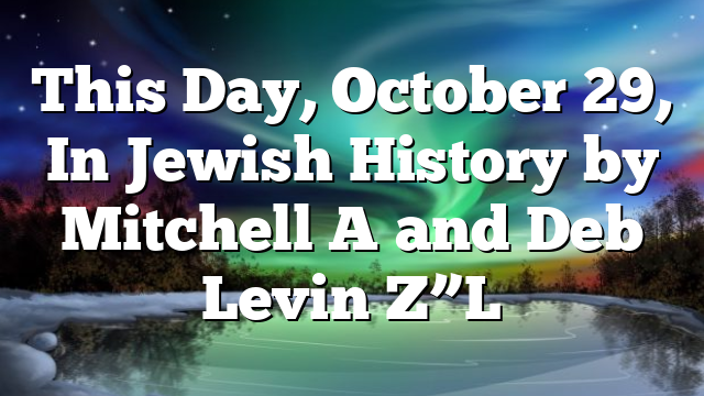 This Day, October 29, In Jewish History by Mitchell A and Deb Levin Z”L