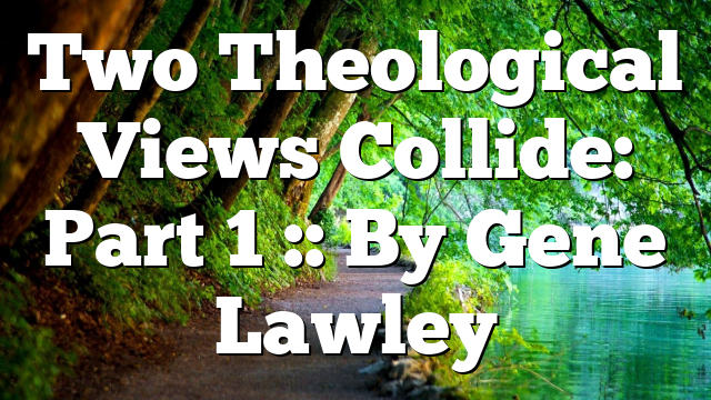 Two Theological Views Collide: Part 1 :: By Gene Lawley