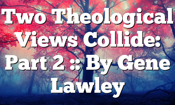 Two Theological Views Collide: Part 2 :: By Gene Lawley