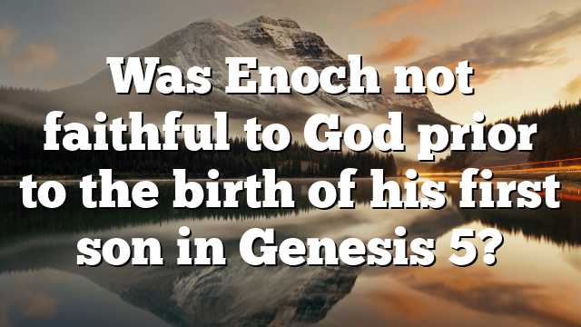 Was Enoch not faithful to God prior to the birth of his first son in Genesis 5?