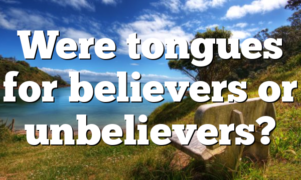 Were tongues for believers or unbelievers?
