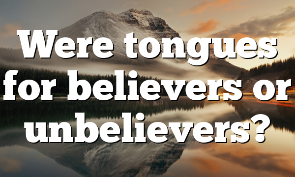 Were tongues for believers or unbelievers?