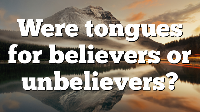 Were tongues for believers or unbelievers?
