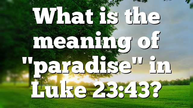 What is the meaning of "paradise" in Luke 23:43?