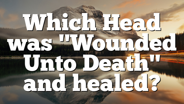 Which Head was "Wounded Unto Death" and healed?