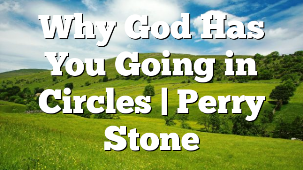 Why God Has You Going in Circles | Perry Stone