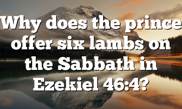 Why does the prince offer six lambs on the Sabbath in Ezekiel 46:4?