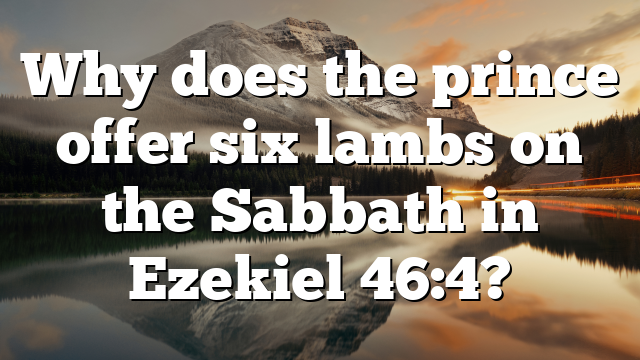 Why does the prince offer six lambs on the Sabbath in Ezekiel 46:4?