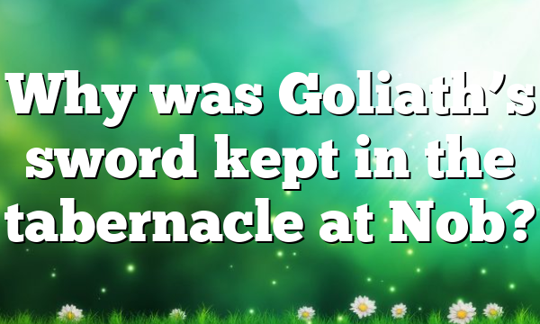 Why was Goliath’s sword kept in the tabernacle at Nob?