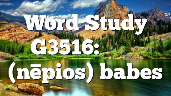 Word Study G3516: νήπιος (nēpios) babes