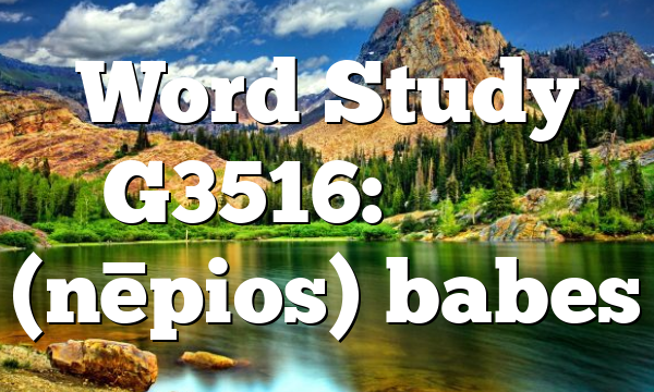 Word Study G3516: νήπιος (nēpios) babes