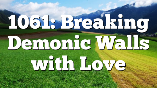 1061: Breaking Demonic Walls with Love
