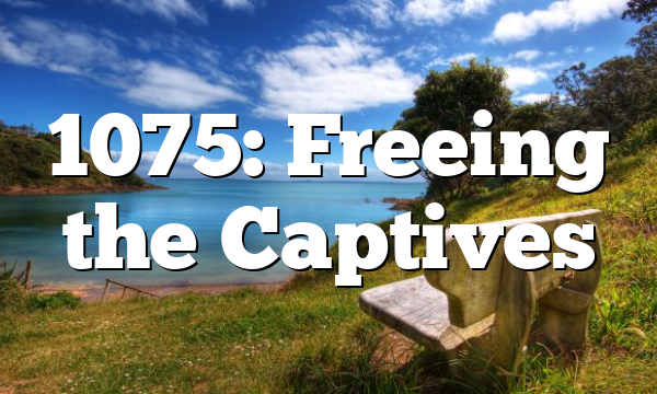 1075: Freeing the Captives