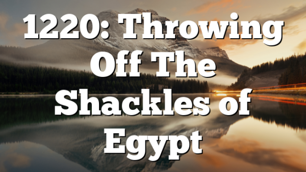 1220: Throwing Off The Shackles of Egypt