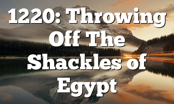 1220: Throwing Off The Shackles of Egypt