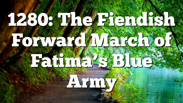 1280: The Fiendish Forward March of Fatima’s Blue Army