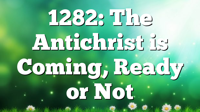 1282: The Antichrist is Coming, Ready or Not