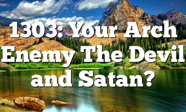 1303: Your Arch Enemy The Devil and Satan?