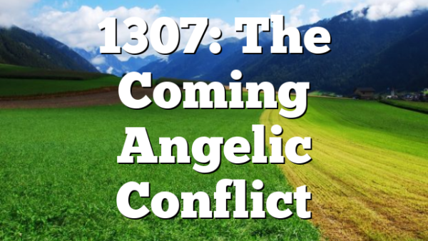 1307: The Coming Angelic Conflict