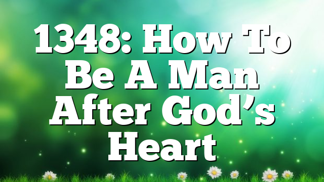 1348: How To Be A Man After God’s Heart