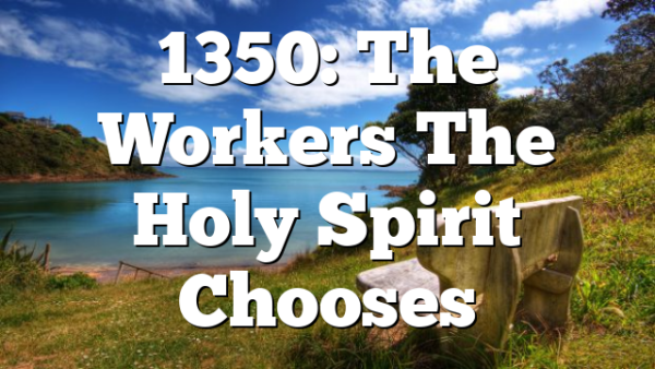 1350: The Workers The Holy Spirit Chooses
