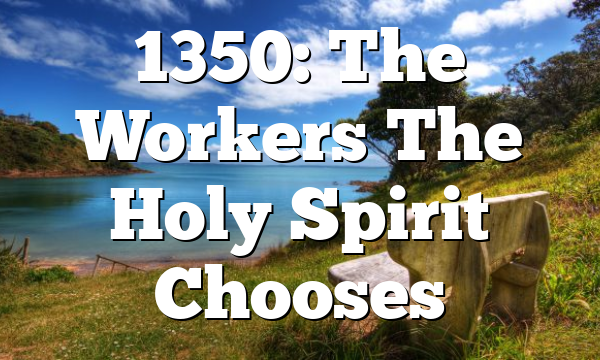 1350: The Workers The Holy Spirit Chooses