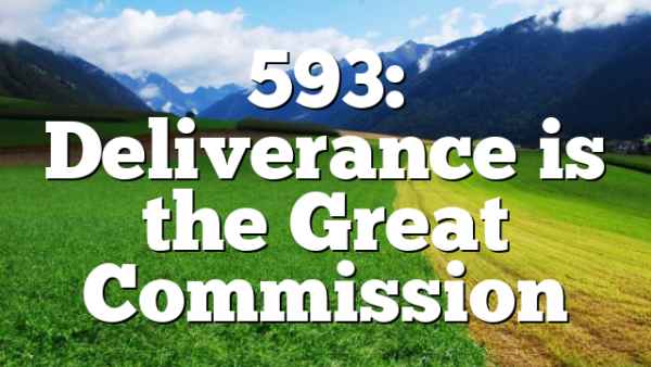 593: Deliverance is the Great Commission