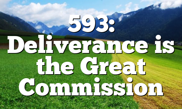 593: Deliverance is the Great Commission