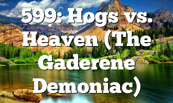 599: Hogs vs. Heaven (The Gaderene Demoniac)