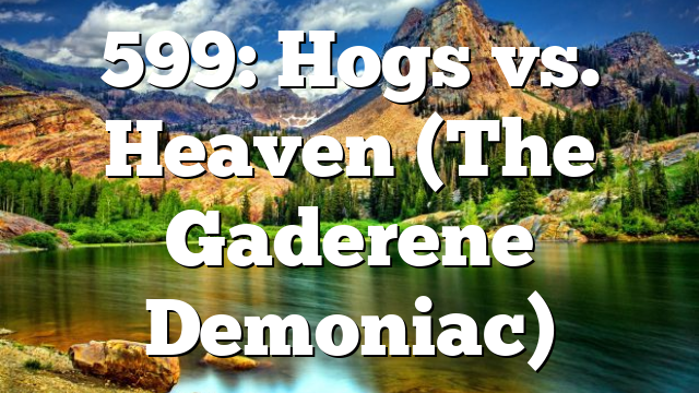 599: Hogs vs. Heaven (The Gaderene Demoniac)