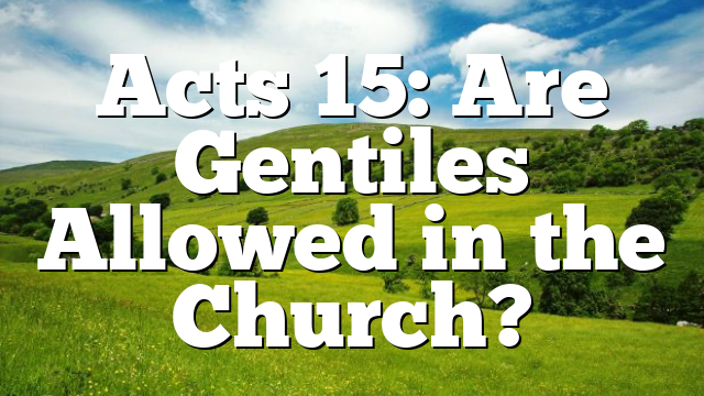 Acts 15: Are Gentiles Allowed in the Church?