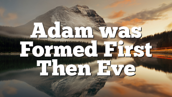 Adam was Formed First Then Eve