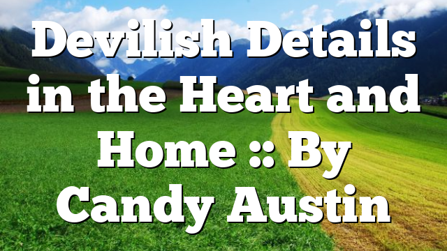 Devilish Details in the Heart and Home :: By Candy Austin