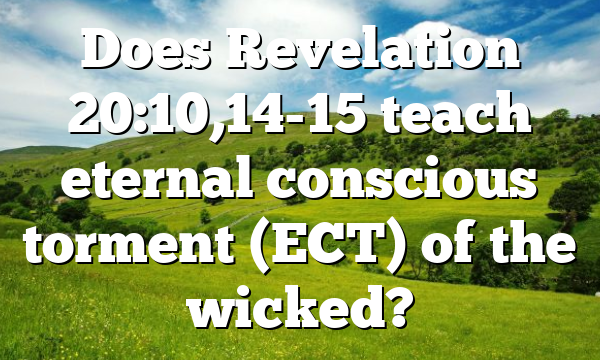 Does Revelation 20:10,14-15 teach eternal conscious torment (ECT) of the wicked?