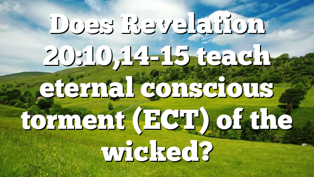 Does Revelation 20:10,14-15 teach eternal conscious torment (ECT) of the wicked?