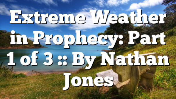 Extreme Weather in Prophecy: Part 1 of 3 :: By Nathan Jones