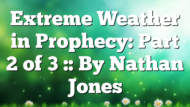 Extreme Weather in Prophecy: Part 2 of 3 :: By Nathan Jones