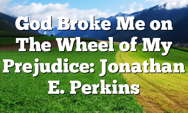 God Broke Me on The Wheel of My Prejudice: Jonathan E. Perkins
