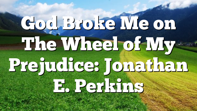 God Broke Me on The Wheel of My Prejudice: Jonathan E. Perkins