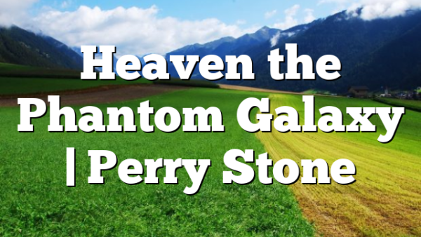 Heaven the Phantom Galaxy | Perry Stone