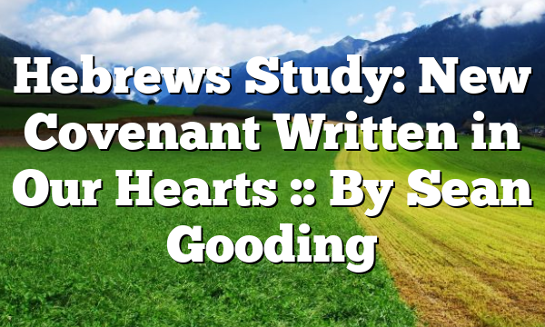Hebrews Study: New Covenant Written in Our Hearts :: By Sean Gooding