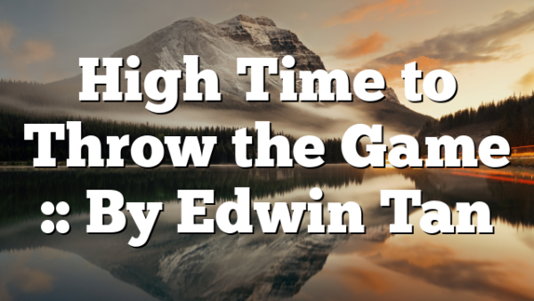High Time to Throw the Game :: By Edwin Tan