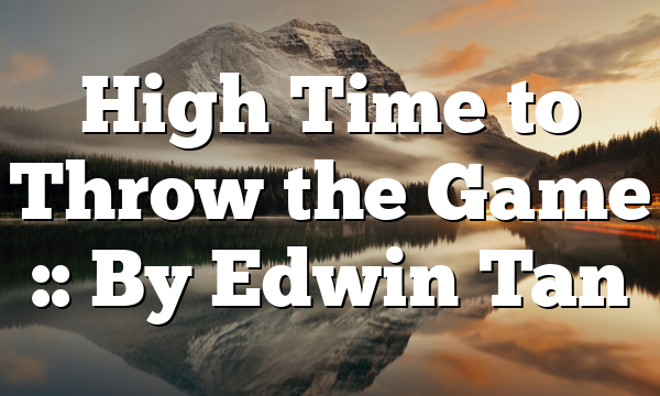 High Time to Throw the Game :: By Edwin Tan