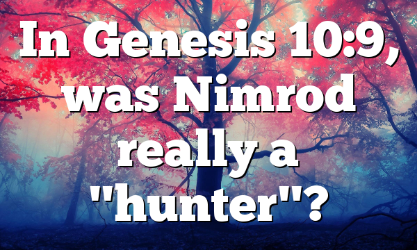 In Genesis 10:9, was Nimrod really a "hunter"?