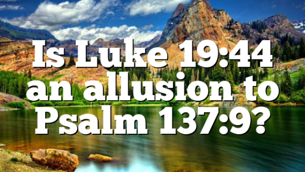 Is Luke 19:44 an allusion to Psalm 137:9?